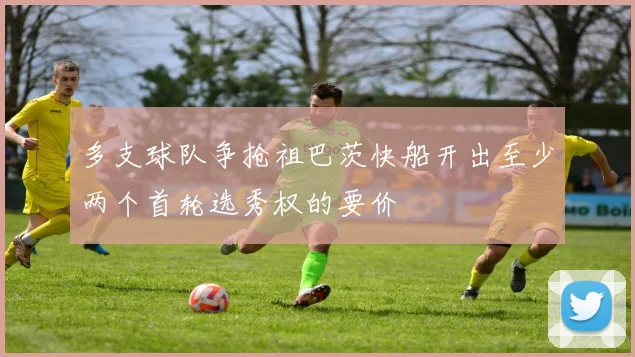 多支球队争抢祖巴茨快船开出至少两个首轮选秀权的要价