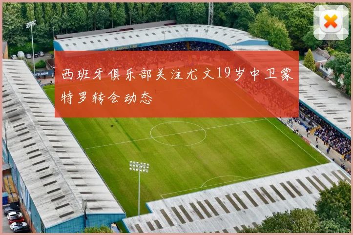 西班牙俱乐部关注尤文19岁中卫蒙特罗转会动态