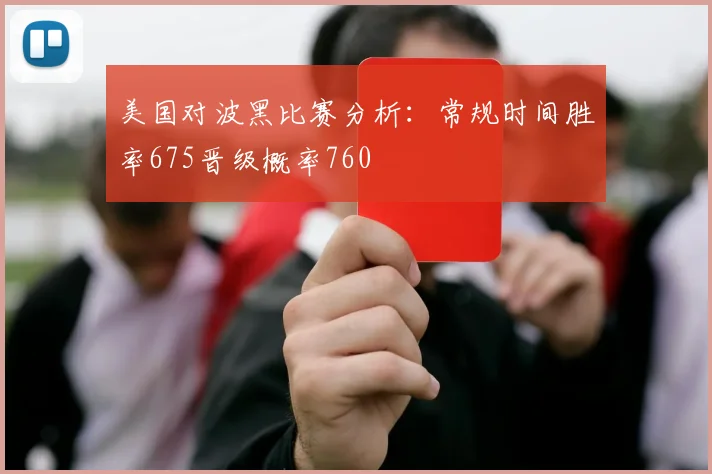 美国对波黑比赛分析：常规时间胜率675晋级概率760