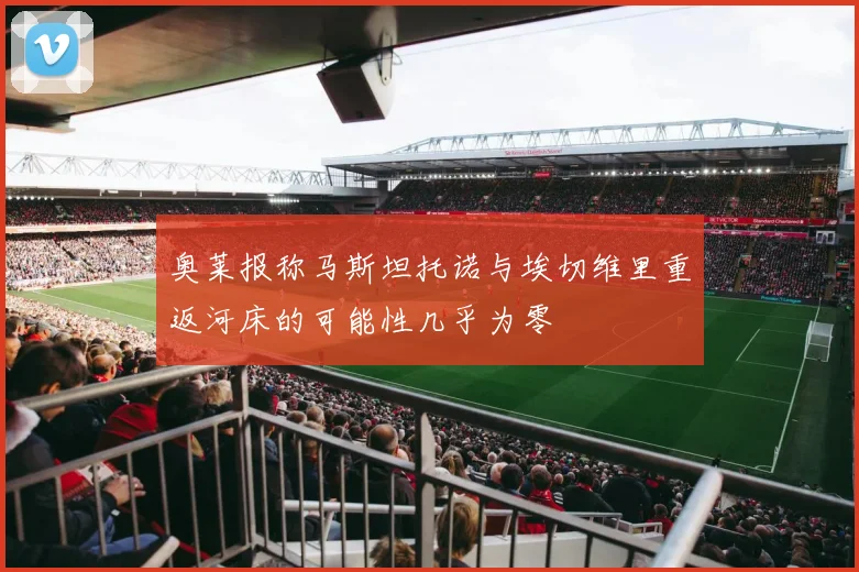 奥莱报称马斯坦托诺与埃切维里重返河床的可能性几乎为零