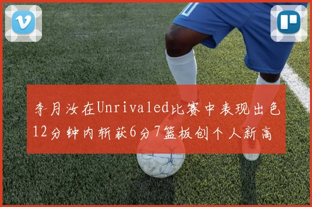 李月汝在Unrivaled比赛中表现出色12分钟内斩获6分7篮板创个人新高
