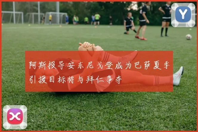 阿斯报导安东尼戈登成为巴萨夏季引援目标将与拜仁争夺