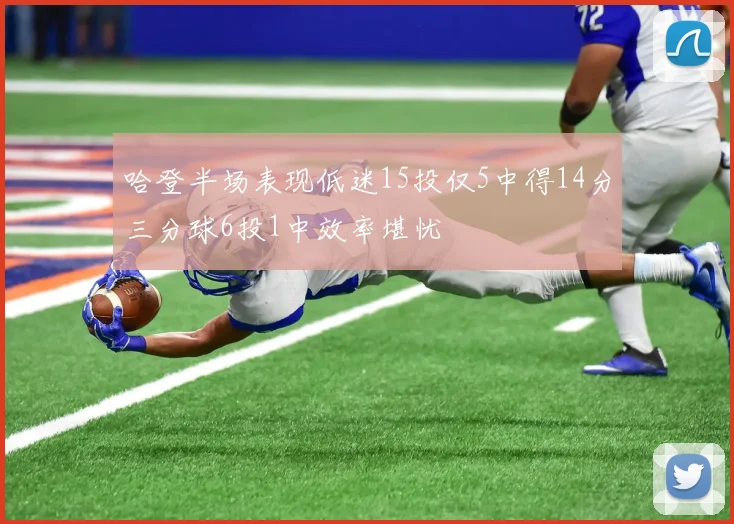 哈登半场表现低迷15投仅5中得14分三分球6投1中效率堪忧