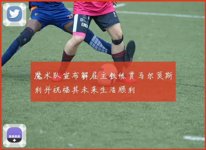魔术队宣布解雇主教练贾马尔莫斯利并祝福其未来生活顺利