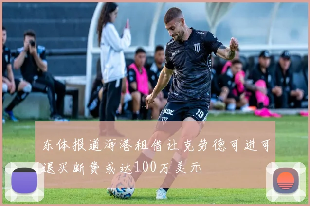 东体报道海港租借让克劳德可进可退买断费或达100万美元