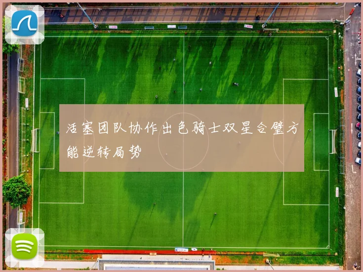 活塞团队协作出色骑士双星合璧方能逆转局势