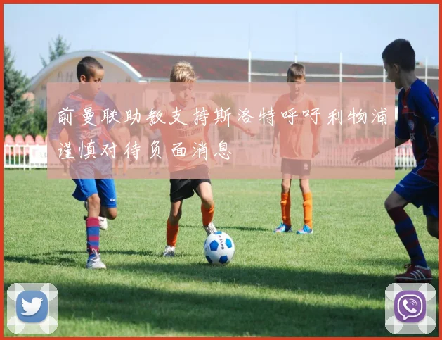 前曼联助教支持斯洛特呼吁利物浦谨慎对待负面消息