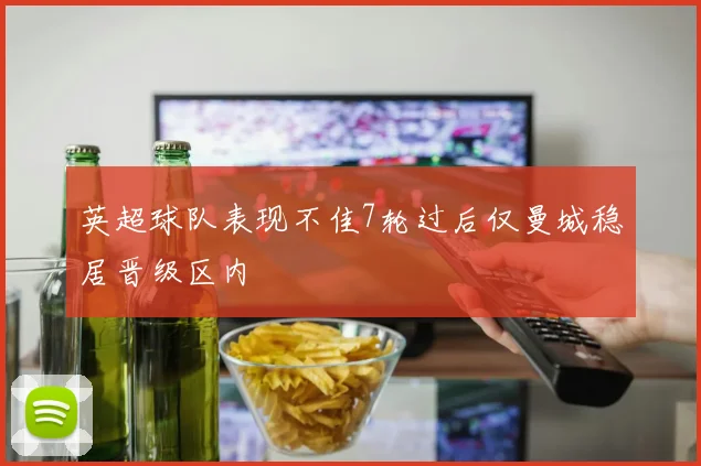 英超球队表现不佳7轮过后仅曼城稳居晋级区内