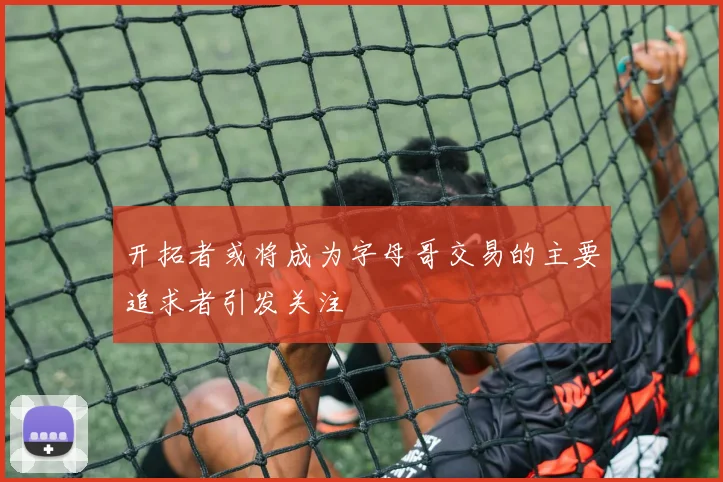 开拓者或将成为字母哥交易的主要追求者引发关注