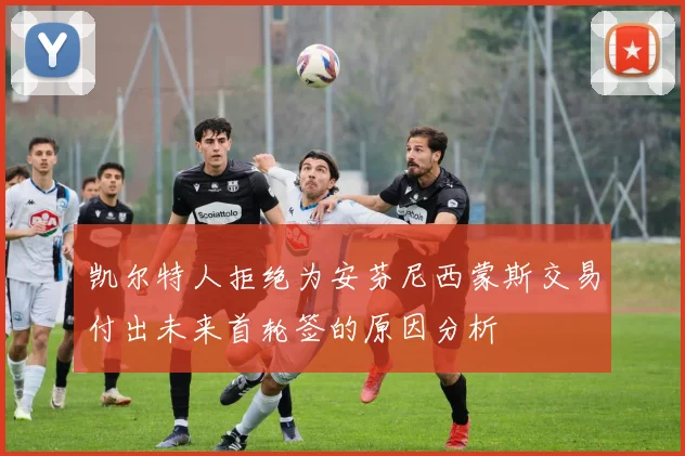 凯尔特人拒绝为安芬尼西蒙斯交易付出未来首轮签的原因分析