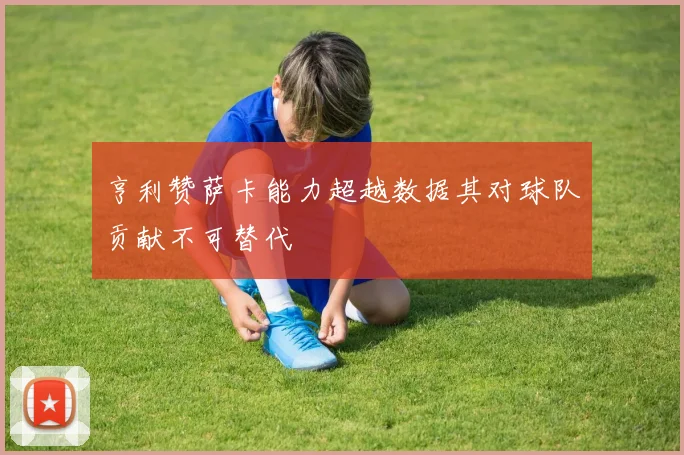 亨利赞萨卡能力超越数据其对球队贡献不可替代