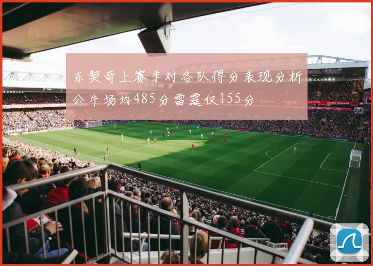 东契奇上赛季对各队得分表现分析公牛场均485分雷霆仅155分