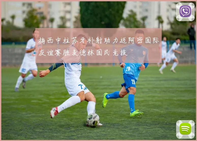 梅西中柱苏牙补射助力迈阿密国际友谊赛胜麦德林国民竞技
