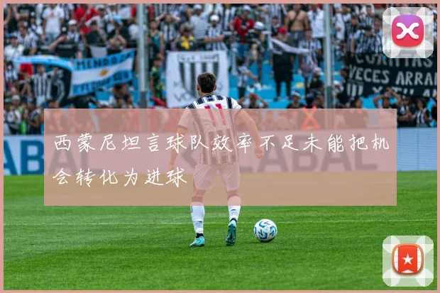 西蒙尼坦言球队效率不足未能把机会转化为进球