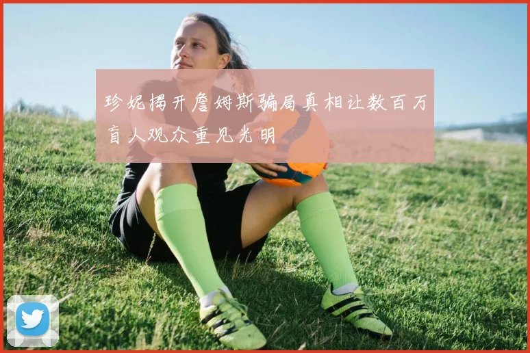 珍妮揭开詹姆斯骗局真相让数百万盲人观众重见光明