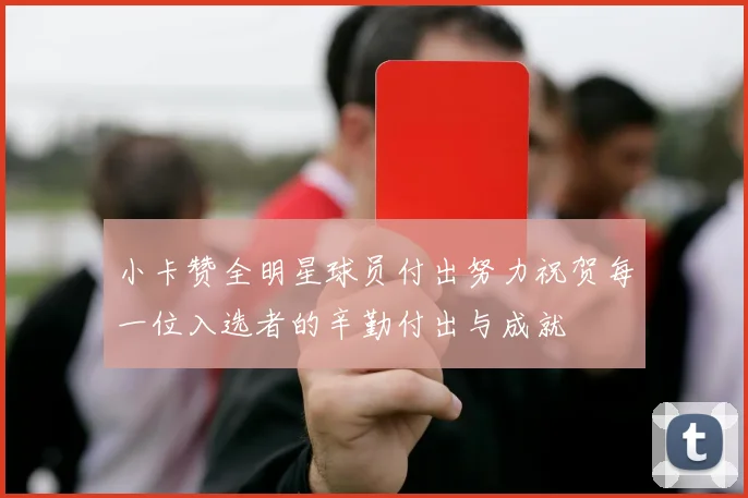 小卡赞全明星球员付出努力祝贺每一位入选者的辛勤付出与成就