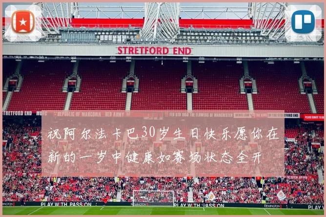 祝阿尔法卡巴30岁生日快乐愿你在新的一岁中健康如赛场状态全开