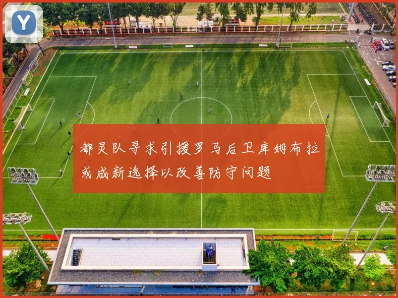 都灵队寻求引援罗马后卫库姆布拉或成新选择以改善防守问题