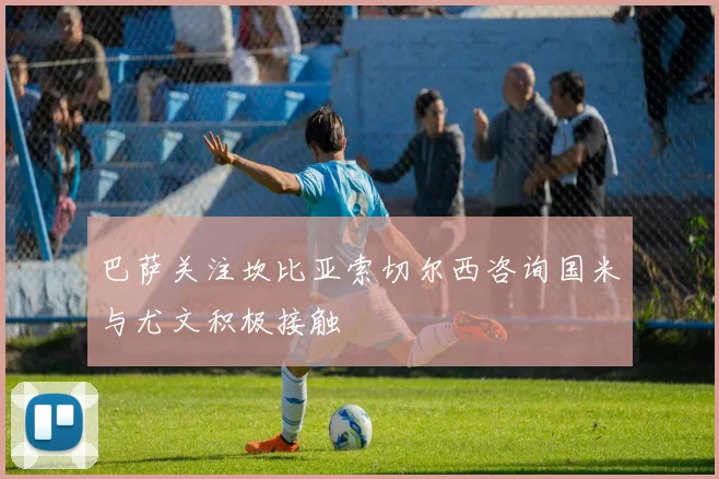 巴萨关注坎比亚索切尔西咨询国米与尤文积极接触