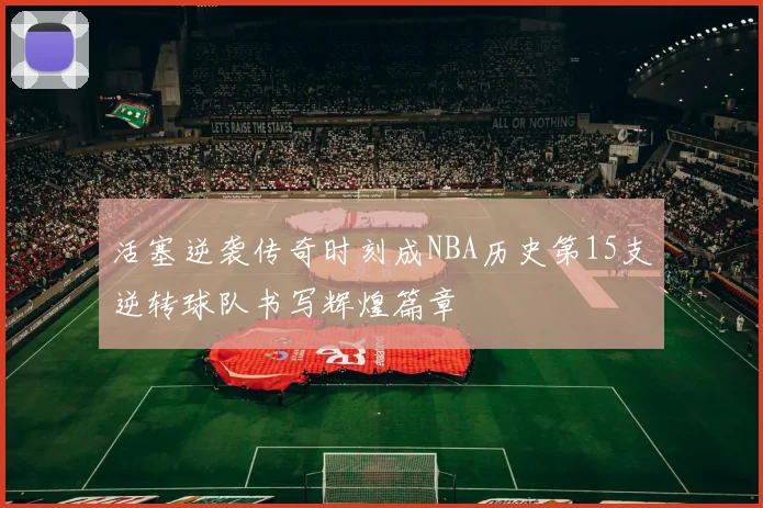 活塞逆袭传奇时刻成NBA历史第15支逆转球队书写辉煌篇章