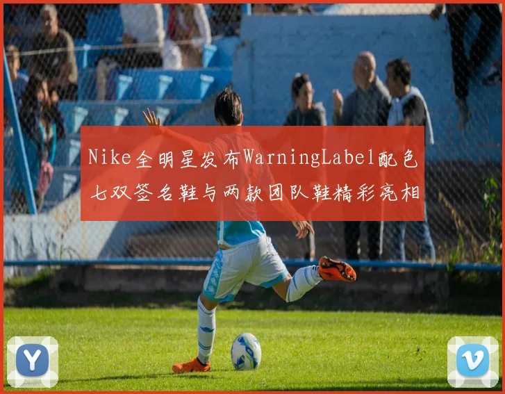Nike全明星发布WarningLabel配色七双签名鞋与两款团队鞋精彩亮相