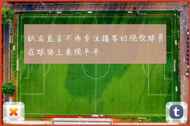 狄龙直言不讳专注播客的现役球员在球场上表现平平