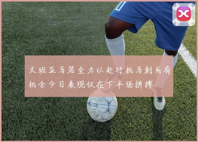 文班亚马若全力以赴对抗马刺或有机会今日表现仅在下半场拼搏