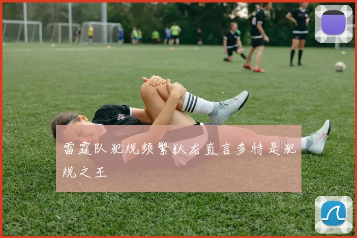 雷霆队犯规频繁狄龙直言多特是犯规之王